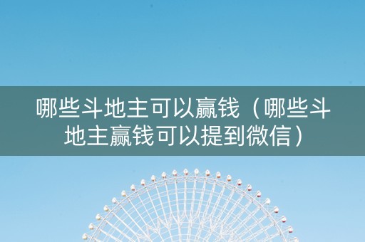 哪些斗地主可以赢钱（哪些斗地主赢钱可以提到微信）