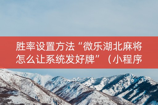 胜率设置方法“微乐湖北麻将怎么让系统发好牌”（小程序辅助软件)