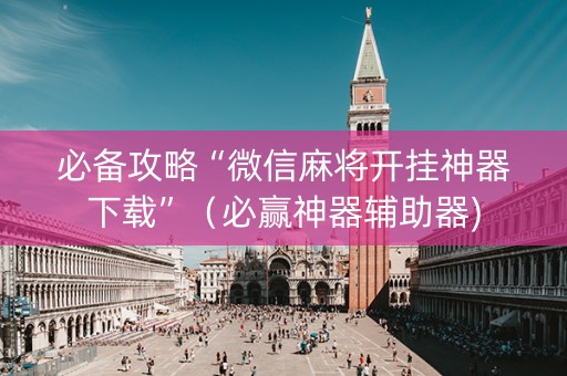 必备攻略“微信麻将开挂神器下载”（必赢神器辅助器)