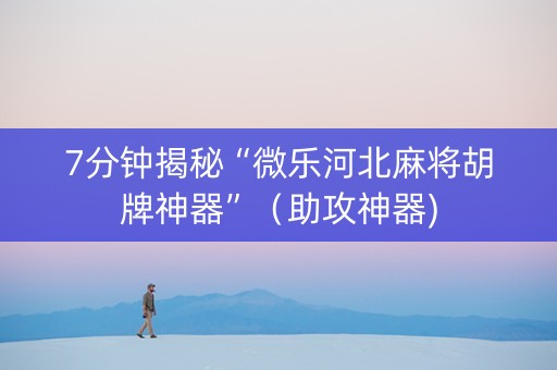 7分钟揭秘“微乐河北麻将胡牌神器”（助攻神器)