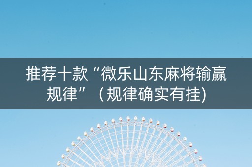 推荐十款“微乐山东麻将输赢规律”（规律确实有挂)