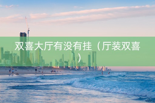 双喜大厅有没有挂（厅装双喜）