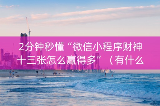 2分钟秒懂“微信小程序财神十三张怎么赢得多”（有什么诀窍)