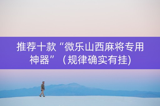 推荐十款“微乐山西麻将专用神器”（规律确实有挂)