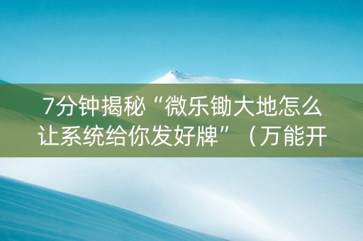 7分钟揭秘“微乐锄大地怎么让系统给你发好牌”（万能开挂器)