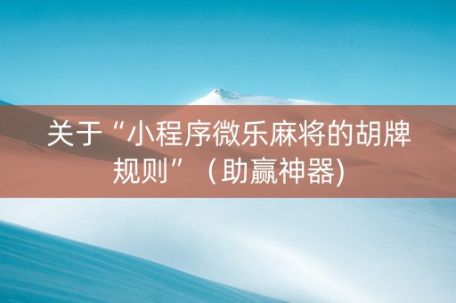 关于“小程序微乐麻将的胡牌规则”（助赢神器)