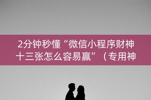 2分钟秒懂“微信小程序财神十三张怎么容易赢”（专用神器)