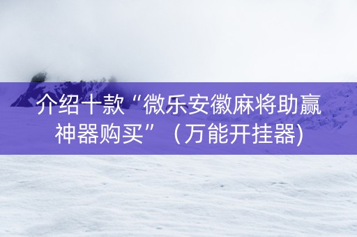 介绍十款“微乐安徽麻将助赢神器购买”（万能开挂器)
