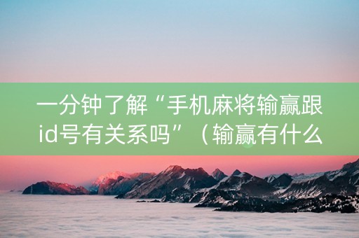 一分钟了解“手机麻将输赢跟id号有关系吗”（输赢有什么规律)