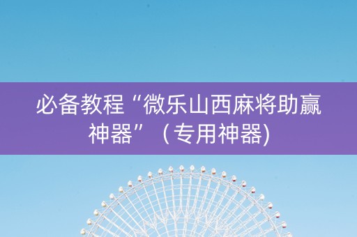 必备教程“微乐山西麻将助赢神器”（专用神器)