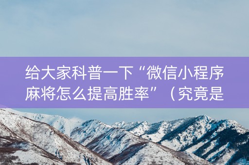 给大家科普一下“微信小程序麻将怎么提高胜率”（究竟是不是有挂)