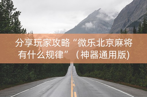 分享玩家攻略“微乐北京麻将有什么规律”（神器通用版)