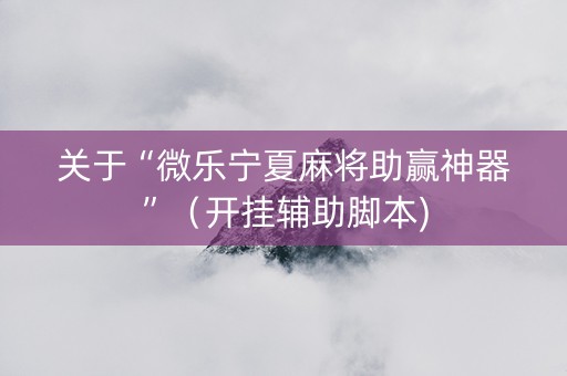 关于“微乐宁夏麻将助赢神器”（开挂辅助脚本)