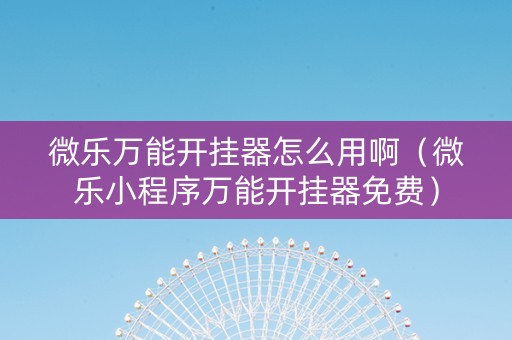 微乐万能开挂器怎么用啊（微乐小程序万能开挂器免费）