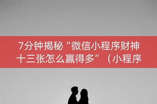 7分钟揭秘“微信小程序财神十三张怎么赢得多”（小程序怎么才会赢)