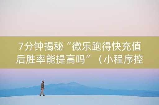 7分钟揭秘“微乐跑得快充值后胜率能提高吗”（小程序控牌器)