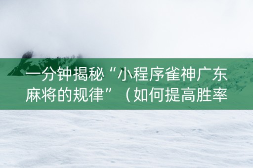 一分钟揭秘“小程序雀神广东麻将的规律”（如何提高胜率)