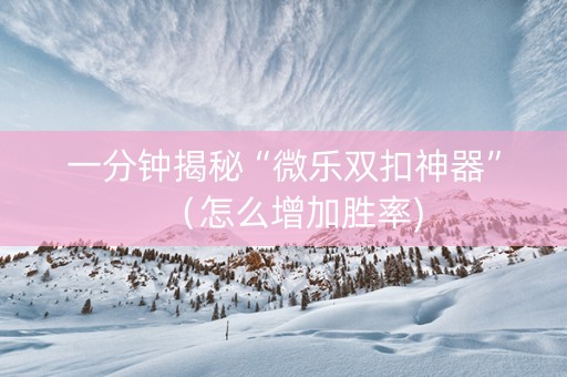 一分钟揭秘“微乐双扣神器”（怎么增加胜率)
