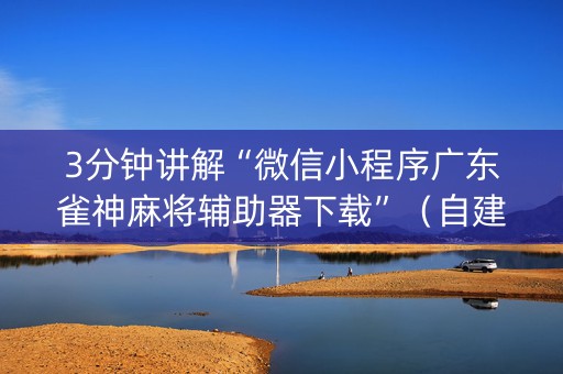 3分钟讲解“微信小程序广东雀神麻将辅助器下载”（自建房怎么拿好牌)