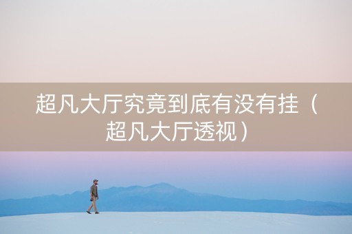 超凡大厅究竟到底有没有挂（超凡大厅透视）