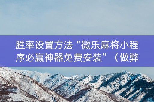 胜率设置方法“微乐麻将小程序必赢神器免费安装”（做弊器软件下载)