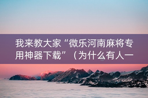 我来教大家“微乐河南麻将专用神器下载”（为什么有人一直赢)