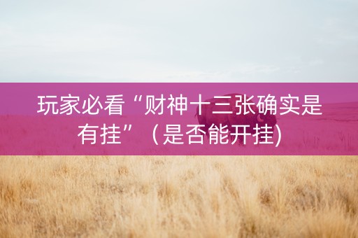 玩家必看“财神十三张确实是有挂”（是否能开挂)