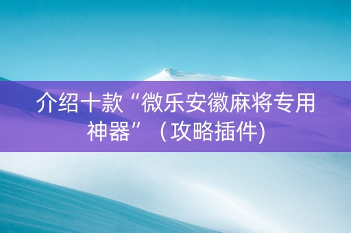 介绍十款“微乐安徽麻将专用神器”（攻略插件)