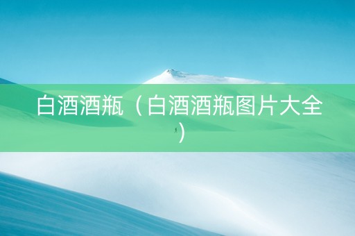 白酒酒瓶（白酒酒瓶图片大全）