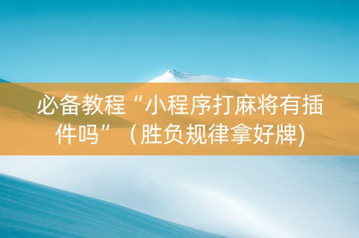 必备教程“小程序打麻将有插件吗”（胜负规律拿好牌)