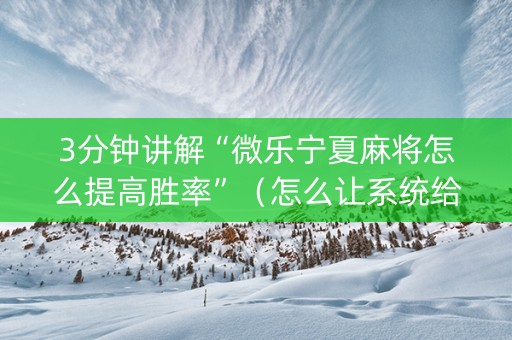 3分钟讲解“微乐宁夏麻将怎么提高胜率”（怎么让系统给你发好牌)