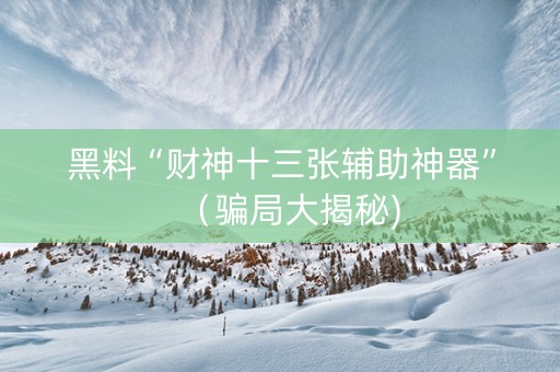 黑料“财神十三张辅助神器”（骗局大揭秘)