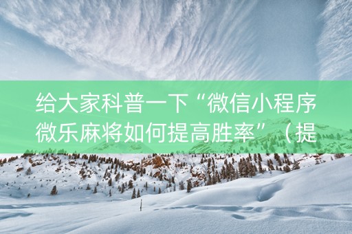 给大家科普一下“微信小程序微乐麻将如何提高胜率”（提高胜率技巧)