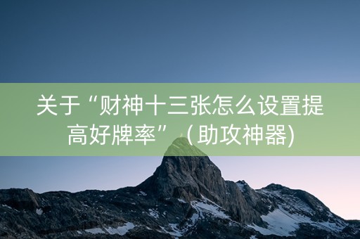 关于“财神十三张怎么设置提高好牌率”（助攻神器)