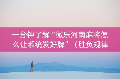 一分钟了解“微乐河南麻将怎么让系统发好牌”（胜负规律拿好牌)