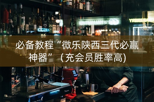 必备教程“微乐陕西三代必赢神器”（充会员胜率高)