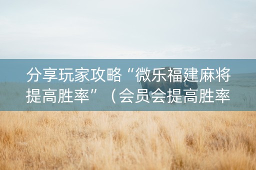 分享玩家攻略“微乐福建麻将提高胜率”（会员会提高胜率吗)