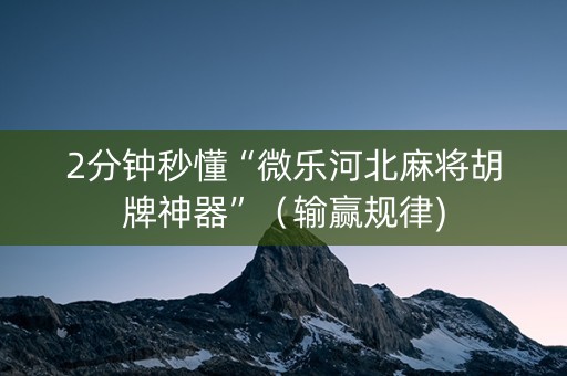 2分钟秒懂“微乐河北麻将胡牌神器”（输赢规律)