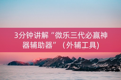 3分钟讲解“微乐三代必赢神器辅助器”（外辅工具)