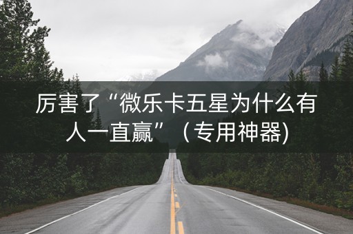 厉害了“微乐卡五星为什么有人一直赢”（专用神器)