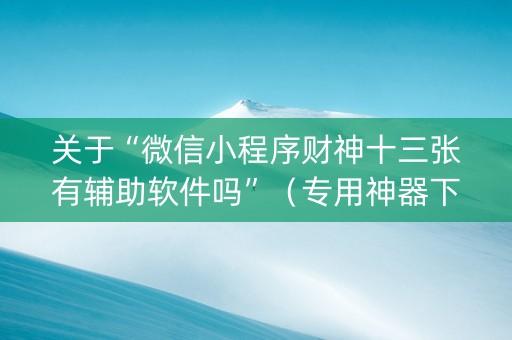 关于“微信小程序财神十三张有辅助软件吗”（专用神器下载)