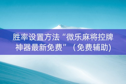 胜率设置方法“微乐麻将控牌神器最新免费”（免费辅助)
