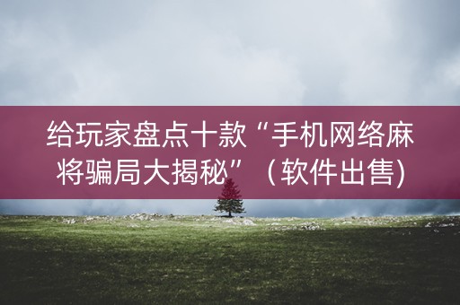 给玩家盘点十款“手机网络麻将骗局大揭秘”（软件出售)