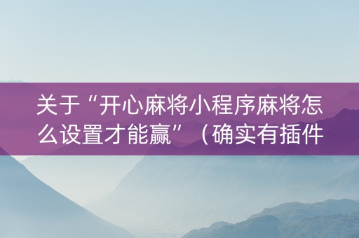 关于“开心麻将小程序麻将怎么设置才能赢”（确实有插件吗)