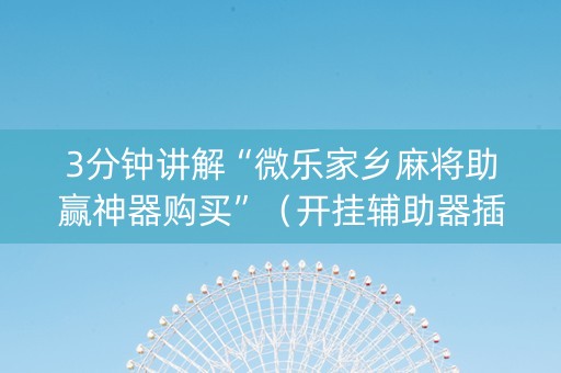 3分钟讲解“微乐家乡麻将助赢神器购买”（开挂辅助器插件)