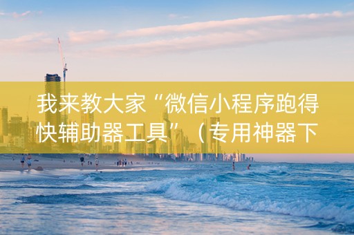 我来教大家“微信小程序跑得快辅助器工具”（专用神器下载)