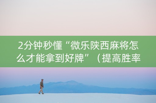 2分钟秒懂“微乐陕西麻将怎么才能拿到好牌”（提高胜率软件)