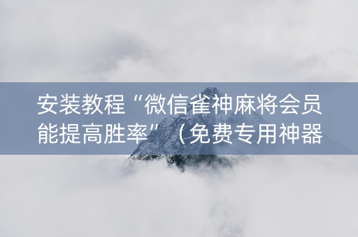 安装教程“微信雀神麻将会员能提高胜率”（免费专用神器)