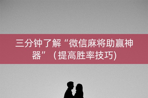 三分钟了解“微信麻将助赢神器”（提高胜率技巧)