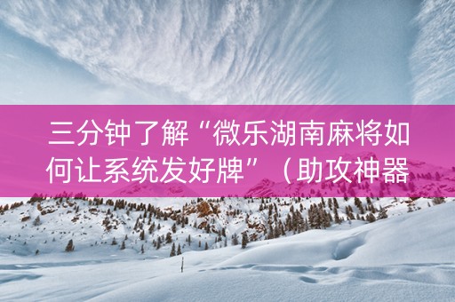 三分钟了解“微乐湖南麻将如何让系统发好牌”（助攻神器)